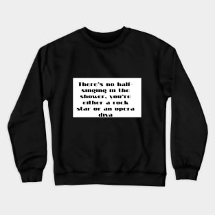 There s  no half singing  in the shower  you re either a rock star or an opera diva Crewneck Sweatshirt